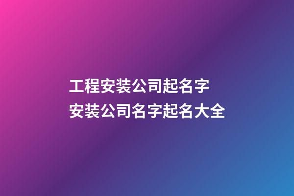 工程安装公司起名字 安装公司名字起名大全-第1张-公司起名-玄机派
